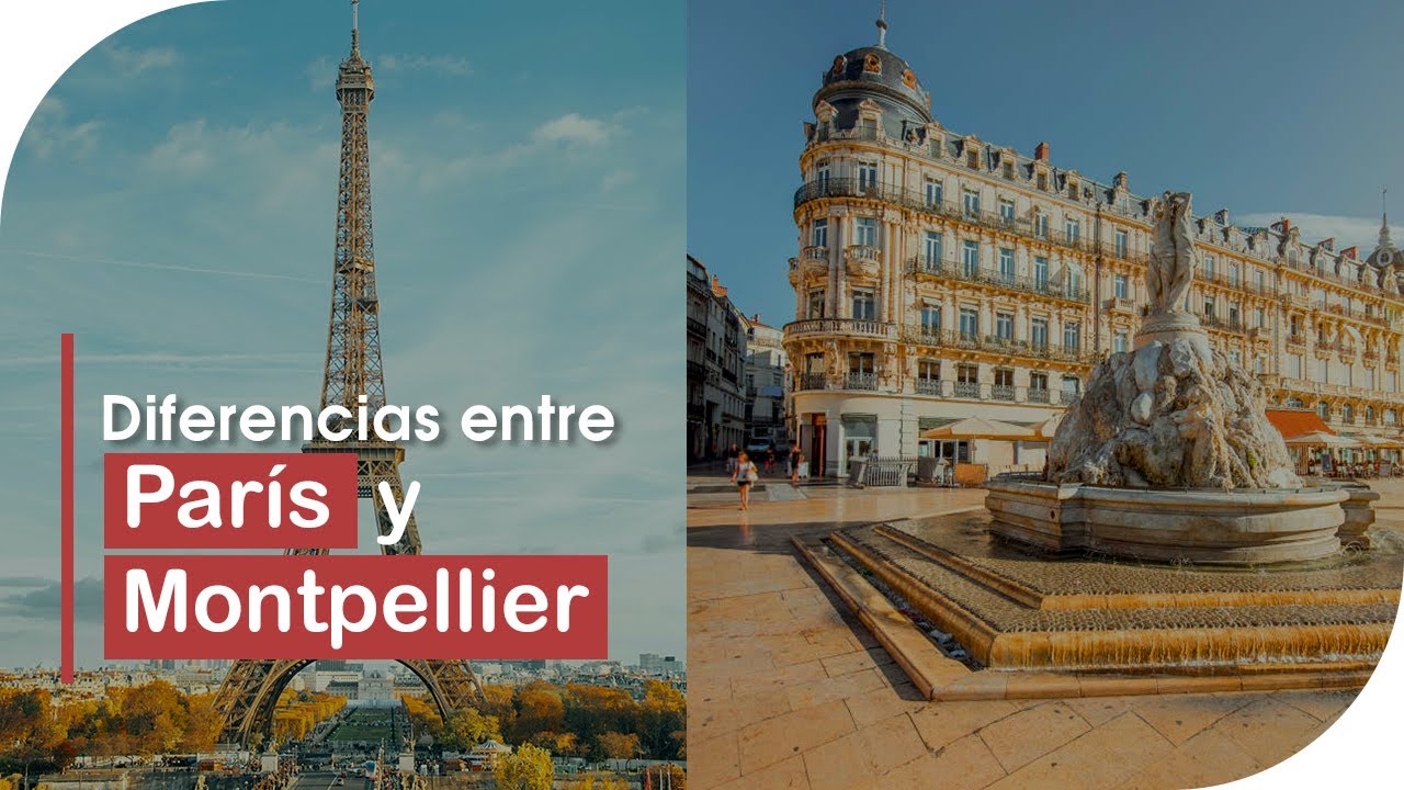 ¿París y Montpellier? Diferencias y beneficios  para vivir y estudiar en Francia