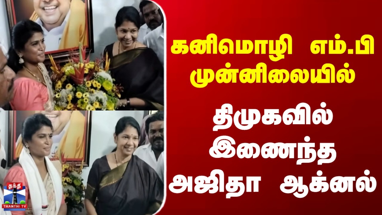 DMK | MP Kanimozhi | கனிமொழி எம்.பி முன்னிலையில் திமுகவில் இணைந்த அஜிதா ஆக்னல்
