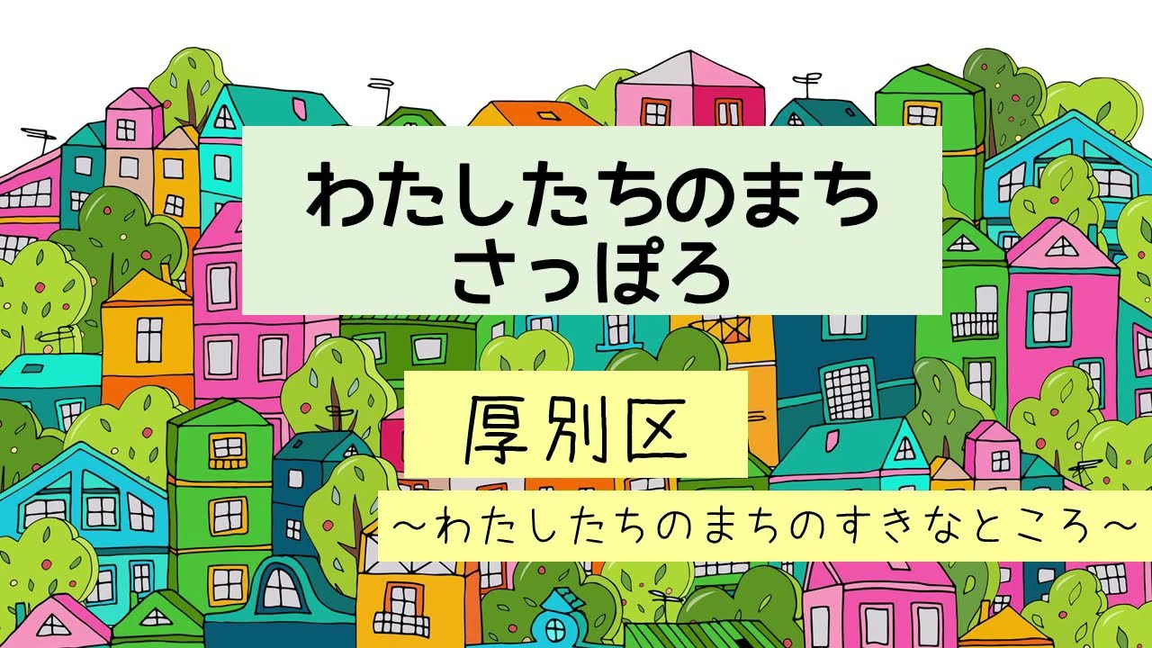 厚別区～わたしたちのまちの すきなところ〜