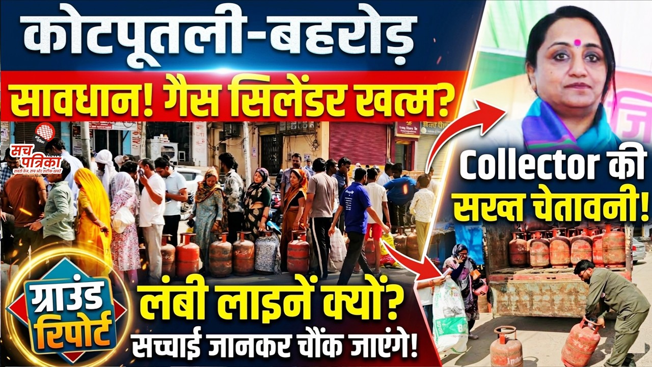 कोटपूतली-बहरोड़: गैस सिलेंडर का महा-संकट या सिर्फ अफवाह? ग्राउंड रिपोर्ट में देखें सच्चाई
