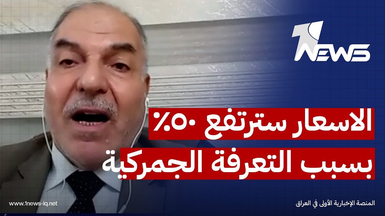 عضو غرفة تجارة بغداد رشيد السعدي: الاسعار سترتفع 50% مع تطبيق نظام التعرفة الجمركية