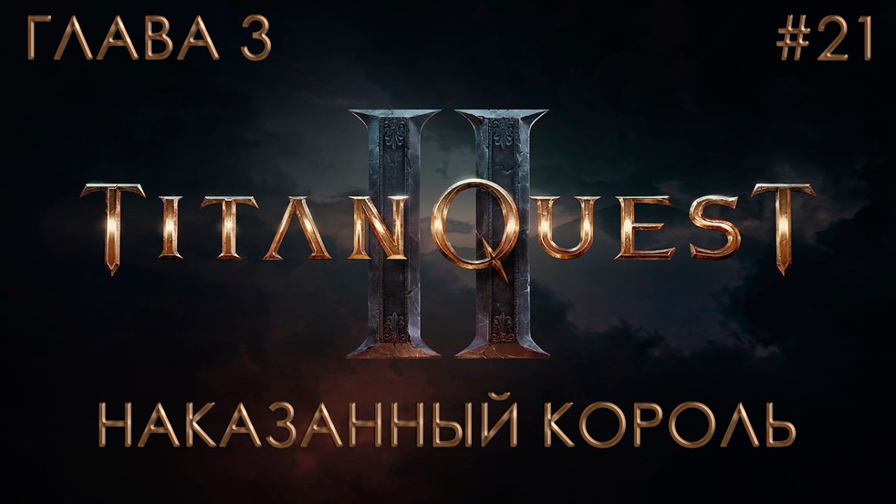 ГЛАВА 3: НАКАЗАННЫЙ КОРОЛЬ | Titan Quest II #21