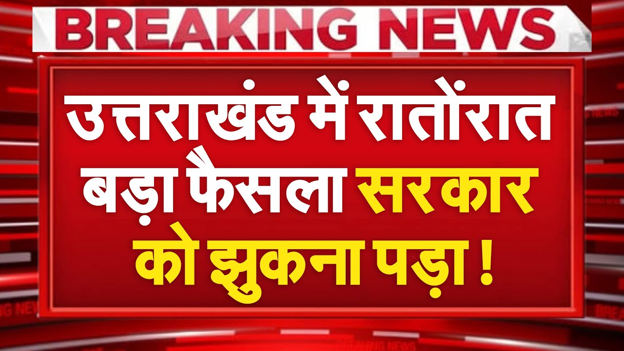 Uttarakhand में रातोंरात पलटा सिस्टम! सरकार को झुकना पड़ा, लागू हुआ ये नियम !