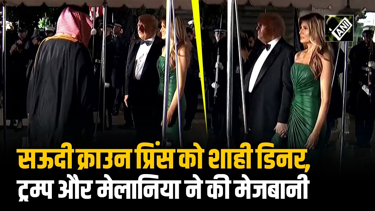 Trump और First Lady Melania ने White House में Saudi Crown Prince MBS का Dinner के लिए किया Welcome