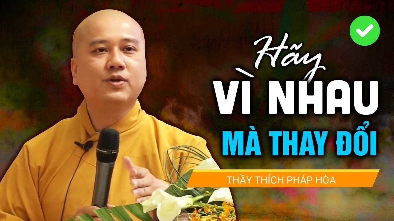 Đâu Ai Sinh Ra Đã Hợp Nhau, Hãy Vì Nhau Mà Thay Đổi Tốt Đẹp Hơn - Thầy Thích Pháp Hòa