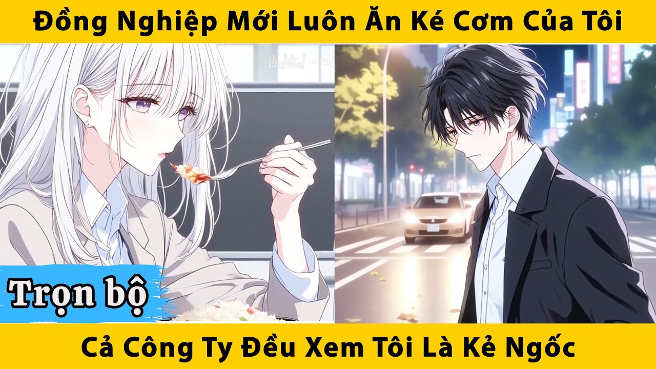 Trọn bộ | Đồng nghiệp mới luôn ăn ké cơm của tôi cả công ty đều xem tôi là kẻ ngốc