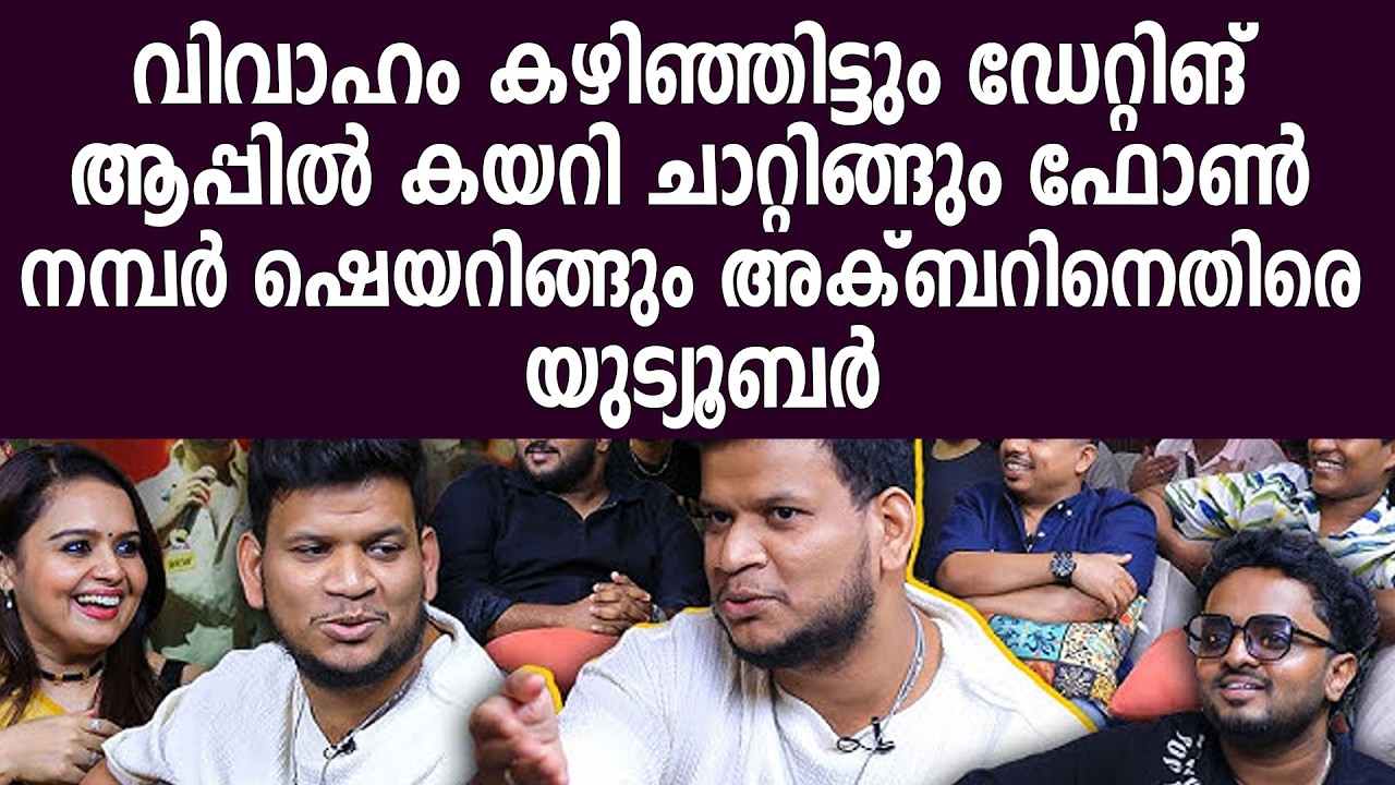 വിവാഹം കഴിഞ്ഞിട്ടും ഡേറ്റിങ് ആപ്പില്‍ കയറി ചാറ്റിങ്ങും ഫോണ്‍ നമ്പര്‍ഷെയറിങ്ങുംഅക്ബറിനെതിരെയുട്യൂബര്‍
