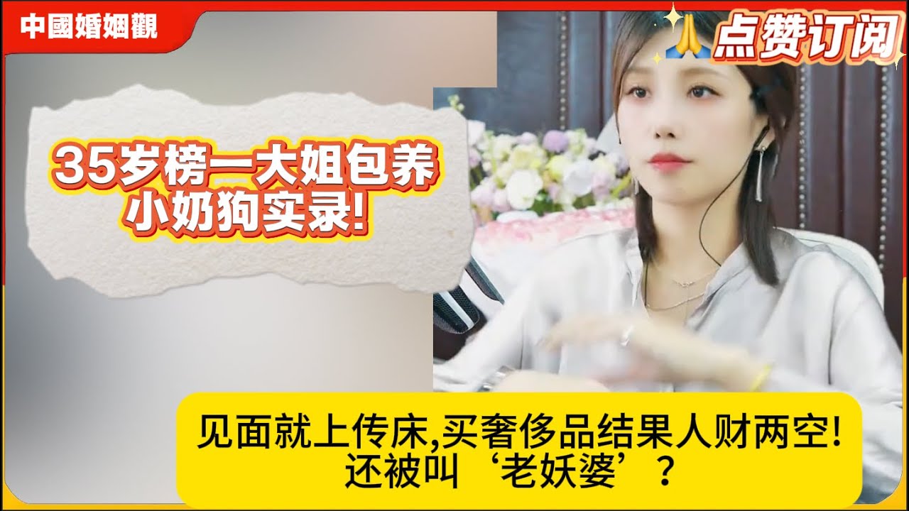 35岁榜一大姐包养小奶狗实录!见面就上传床,买奢侈品结果人财两空!还被叫‘老妖婆’？米小律中国婚姻观