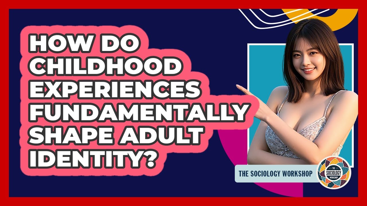 How Do Childhood Experiences Fundamentally Shape Adult Identity? - The Sociology Workshop