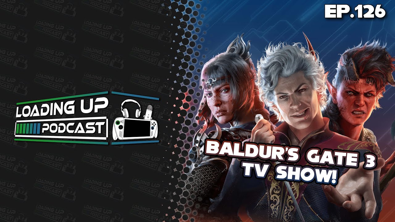 Baldur's Gate 3 TV Show! - Loading Up Podcast Ep. 126
