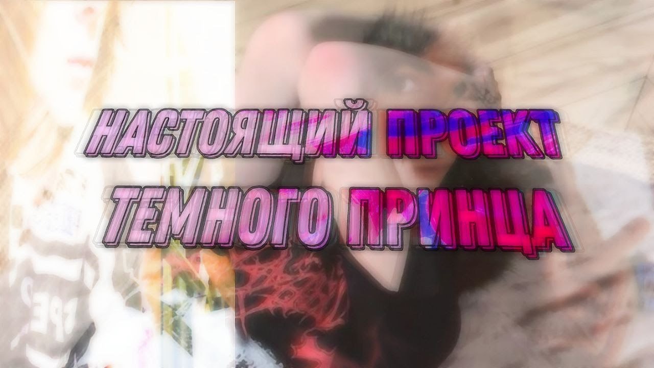 НАСТОЯЩИЙ ПРОЕКТ ТЁМНОГО ПРИНЦА (+СВЕДЕНИЕ)