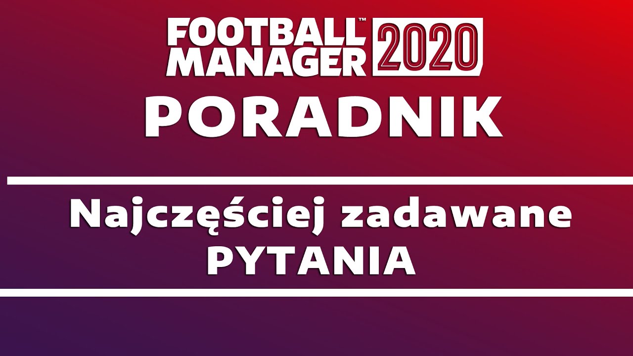Football Manager 2020 Poradnik - Najczęściej zadawane pytania