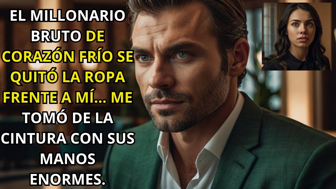 EL MILLONARIO BRUTO Y SIN CORAZÓN ME SUJETÓ DE LA CINTURA Y DESCARGÓ TODA SU ENERGÍA EN MÍ.