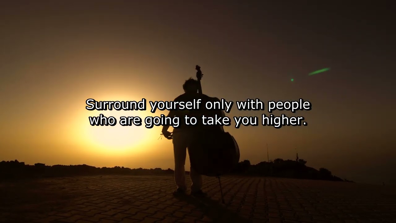 Surround yourself only with people who are going to take you higher.