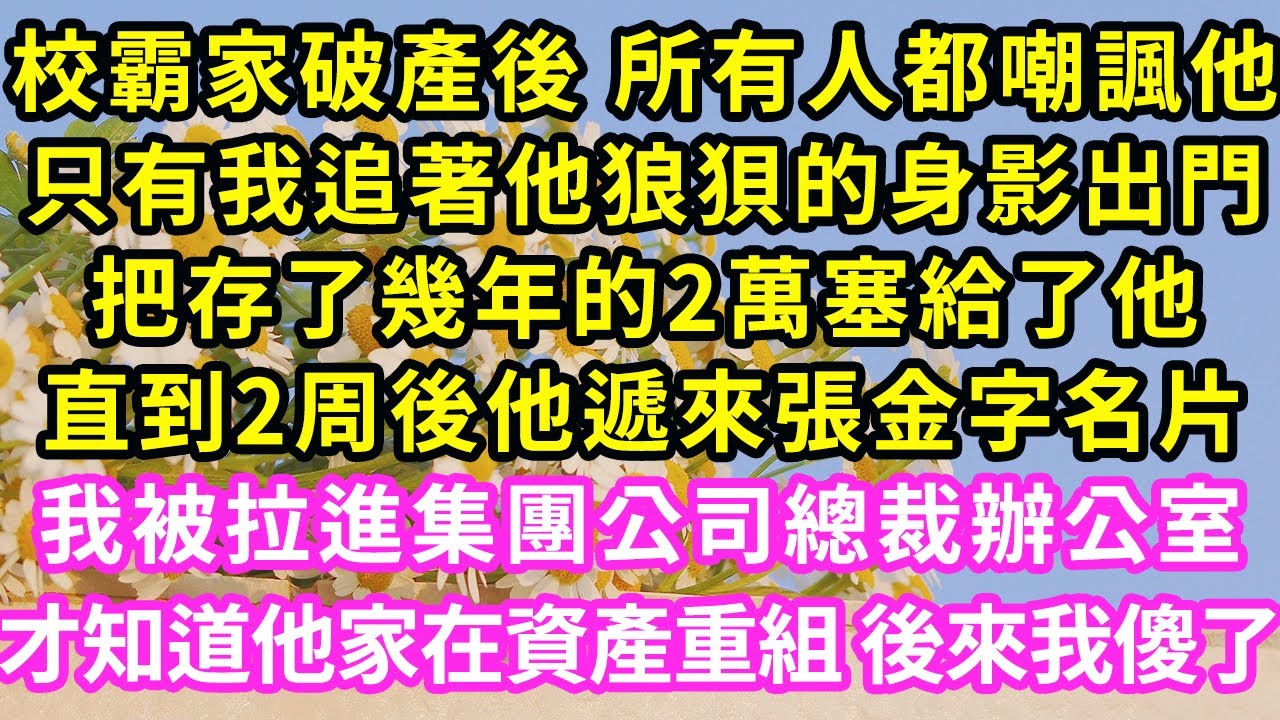 校霸家破產後 所有人都嘲諷他，只有我追著他狼狽的身影出門，把存了幾年的2萬塞給了他，直到2周後他遞來張金字名片，我被拉進集團公司總裁辦公室，才知道他家在資產重組 後來我傻了#甜寵#灰姑娘#霸道總裁