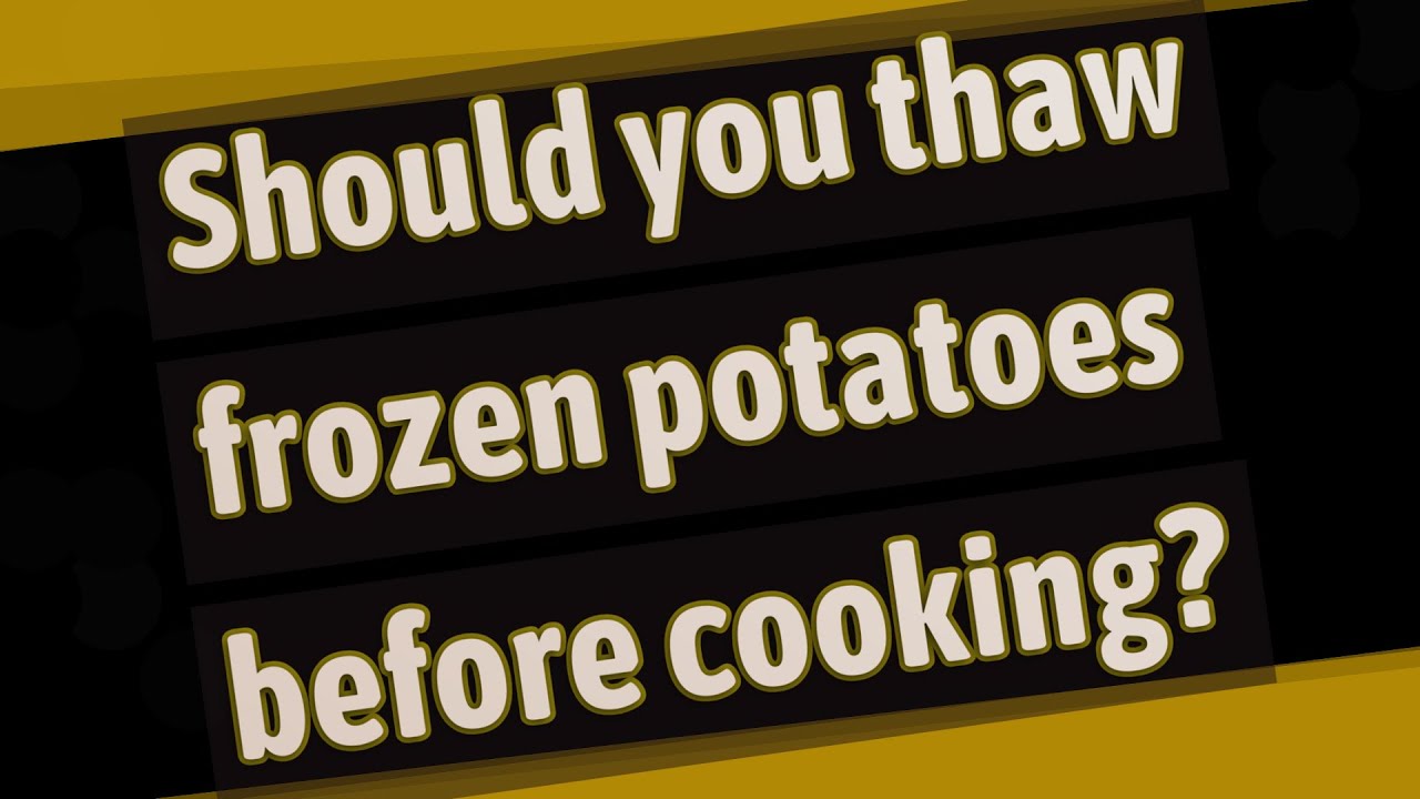Should you thaw frozen potatoes before cooking?