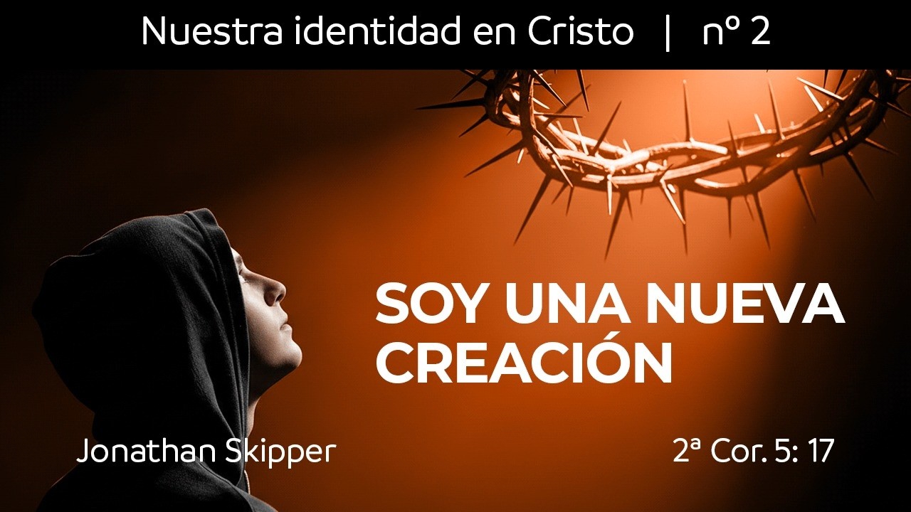 Nuestra identidad en Cristo: Soy una nueva creación (2 Co 5:17) | Jonathan Skipper