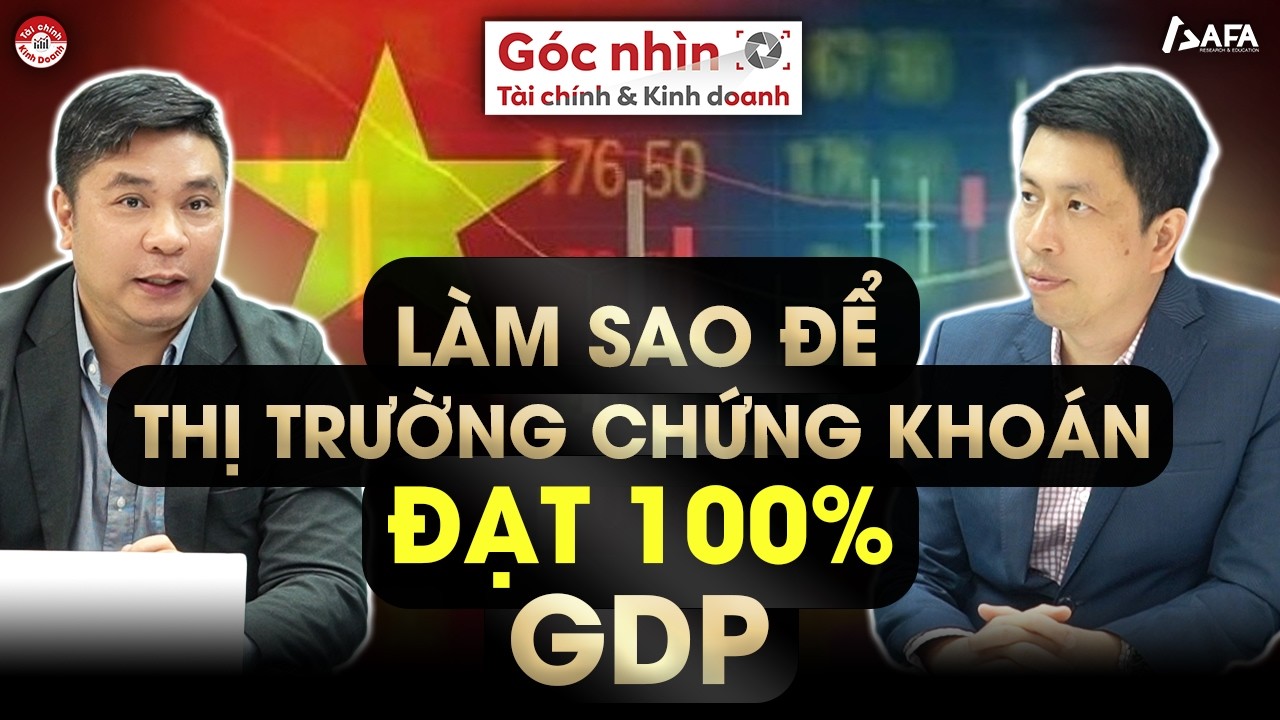 LÀM SAO ĐỂ THỊ TRƯỜNG CHỨNG KHOÁN ĐẠT 100% GDP | Góc nhìn TCKD