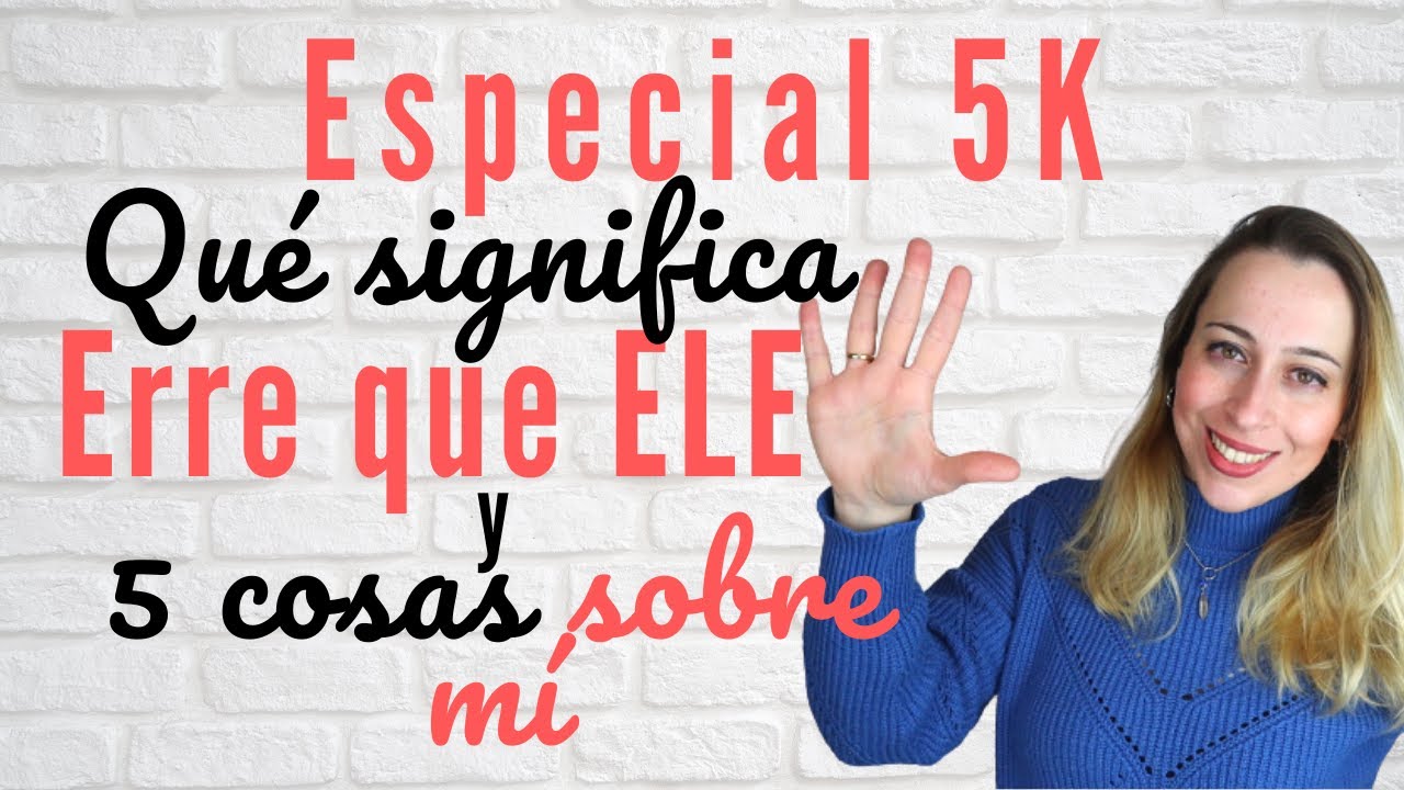 Qué significa Erre que ELE y 5 cosas sobre mí (ESPECIAL 5K)