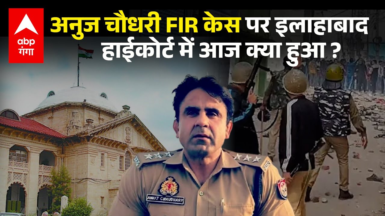 Anuj Chaudhary FIR केस  Allahabad High Court पहुंचा, जज के सामने वकील ने कही ये बात…