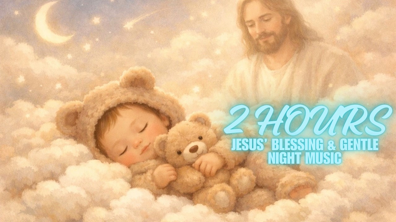 🎵Baby Sleep Lullaby 2 Hours🌙 Jesus’ Blessing & Gentle Night Music