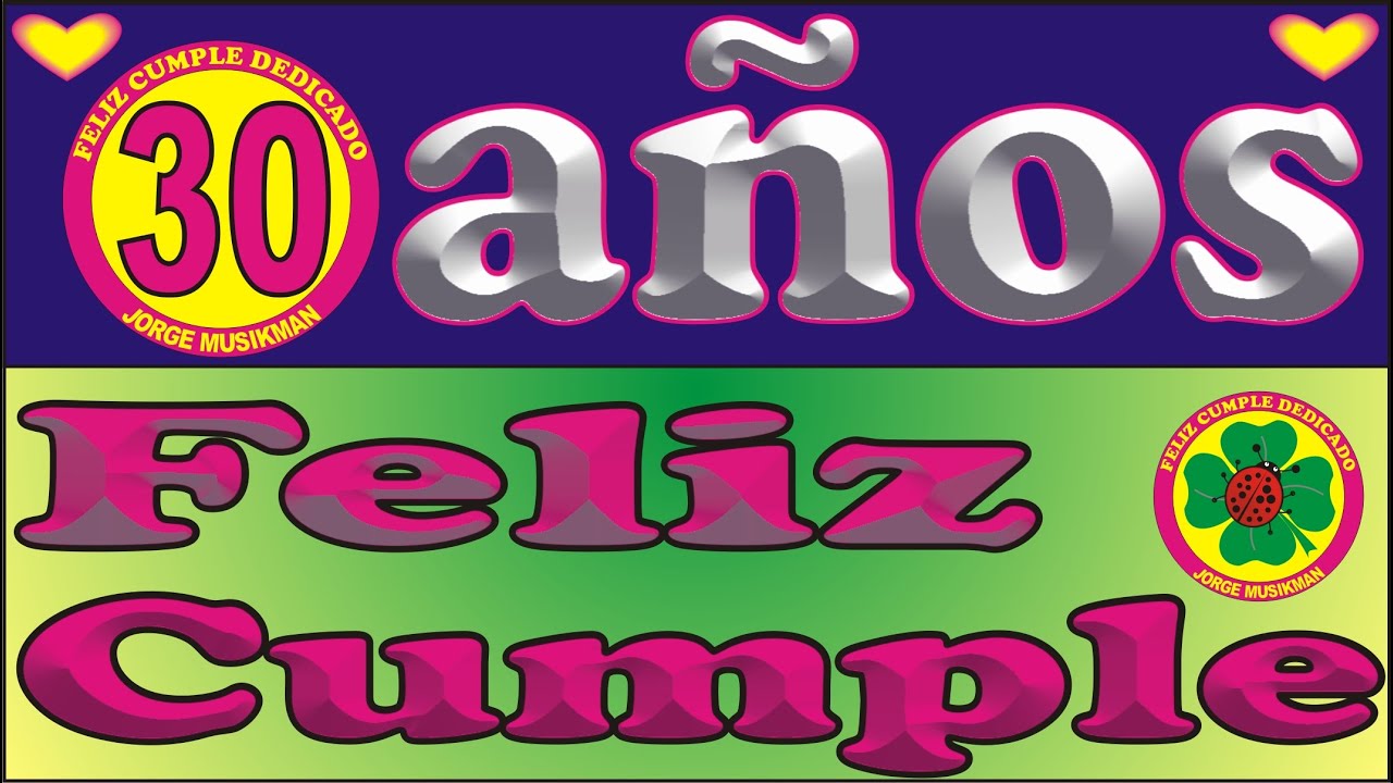 FELIZ CUMPLEA&Ntilde;OS 30 A&Ntilde;OS - CANCIONES DE CUMPLEA&Ntilde;OS FELIZ - FELIZ CUMPLE DEDICADO - MA&Ntilde;ANITAS