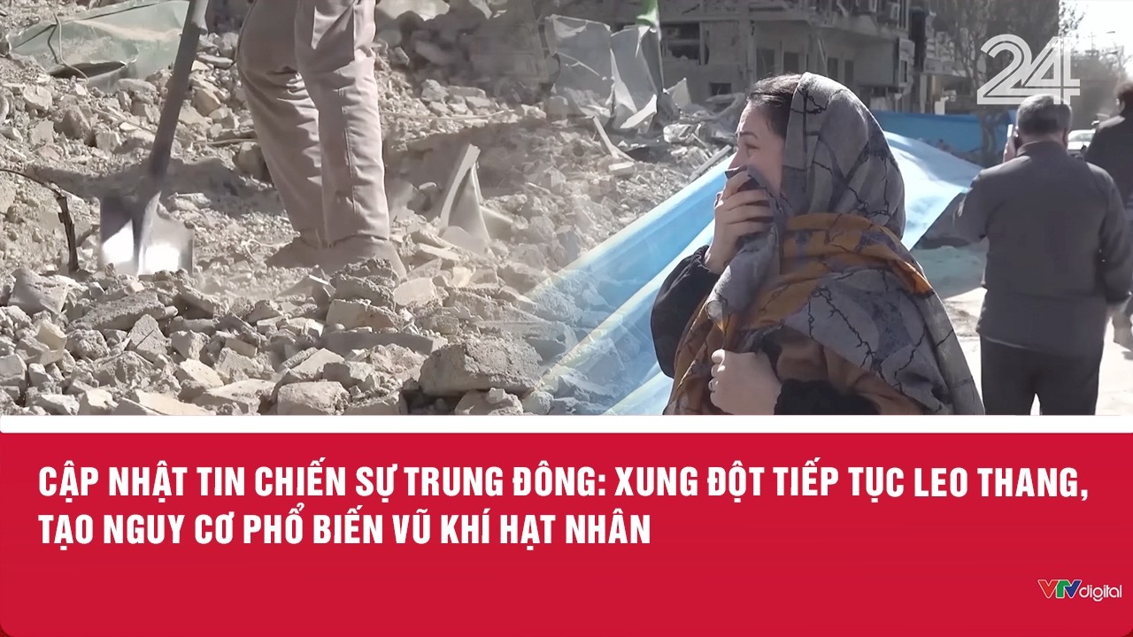 Cập nhật tin chiến sự Trung Đông: Xung đột tiếp tục leo thang, tạo nguy cơ phổ biến vũ khí hạt nhân