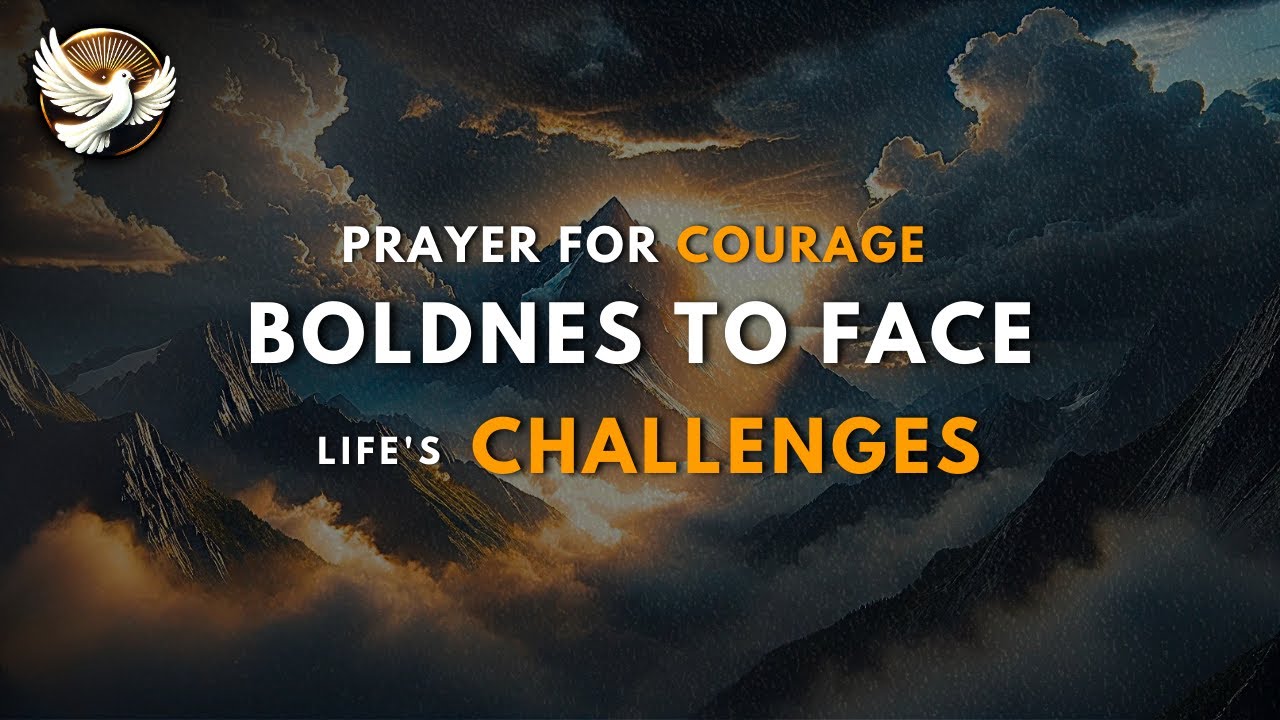 A Prayer for Courage &ndash; Asking God for Boldness to Face Life&rsquo;s Challenges