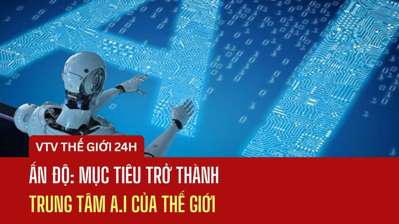 Ấn Độ: Mục tiêu trở thành trung tâm A.I của thế giới | Thế giới 24h