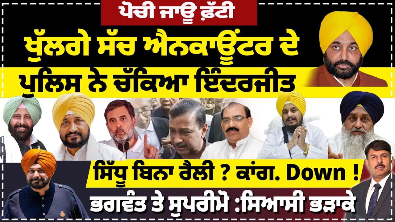 ਪੋਚੀ ਜਾਊ ਫ਼ੱਟੀ | ਖੁੱਲਗੇ ਸੱਚ ਐਨਕਾਊਂਟਰ ਦੇ | ਪੁਲਿਸ ਨੇ ਚੱਕਿਆ ਇੰਦਰਜੀਤ | ਸਿੱਧੂ ਬਿਨਾ ਰੈਲੀ ? ਕਾਂਗ. Down !