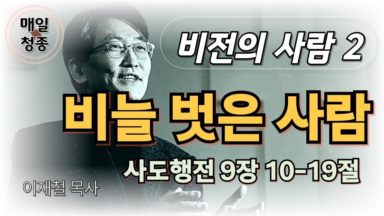 [비전의 사람 2] 비늘 벗은 사람 (사도행전 9장 10-19절) 이재철 목사