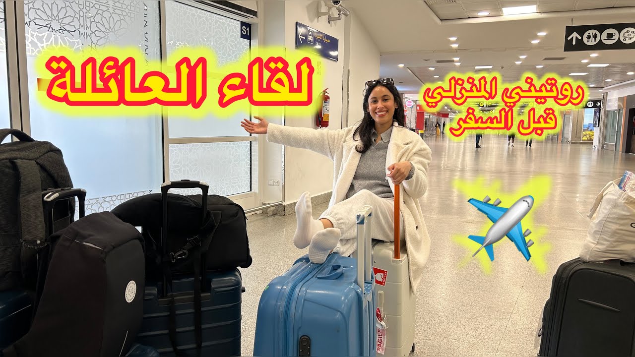 روتيني في منزلي قبل السفر إلى المغرب، لقاء الأحباب