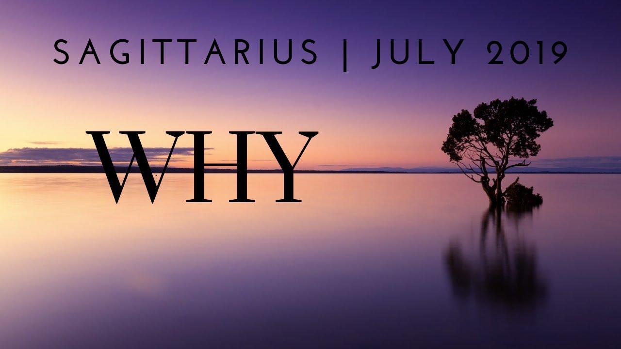 SAGITTARIUS: WHY 7/5 - 8/4