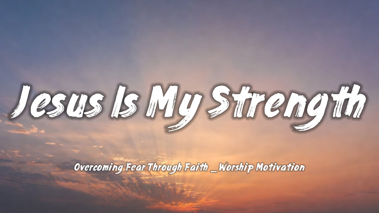 Jesus Is My Strength – Overcoming Fear Through Faith _ Worship Motivation