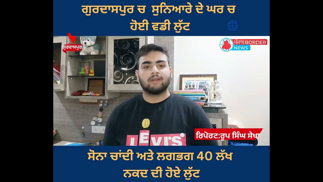ਗੁਰਦਾਸਪੁਰ ਚ ਸੁਨਿਆਰੇ ਦੇ ਘਰ ਚ ਹੋਈ ਵਡੀ ਲੁੱਟ।ਸੋਨਾ ਚਾਂਦੀ ਅਤੇ ਲਗਭਗ 40 ਲੱਖ ਕੈਸ਼ ਦੀ ਹੋਈ ਲੁੱਟ।