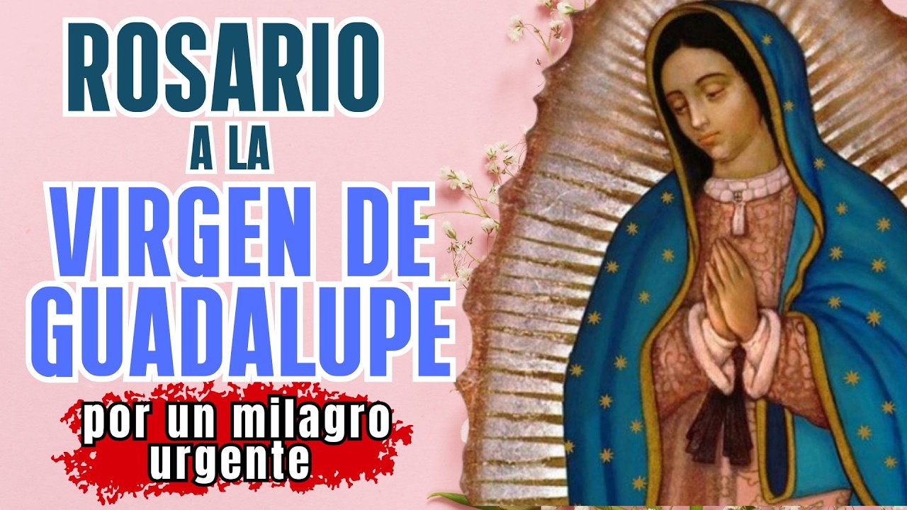 ROSARIO A LA VIRGEN DE GUADALUPE, POR UN MILAGRO URGENTE.