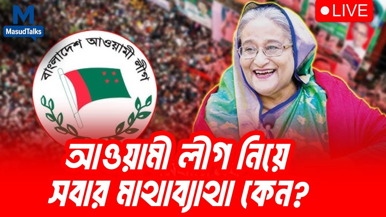 আওয়ামী লীগ সবার মাথাব্যাথা কেন? | MasudTalks  | বাংলাদেশের রাজনীতি