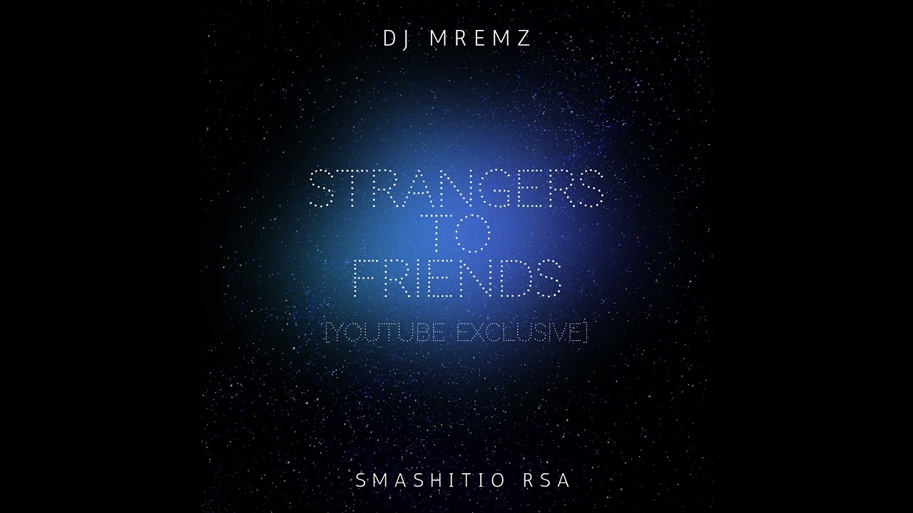 Dj Mremz & Smashito Rsa - Strangers To Friends [YouTube Exclusive]