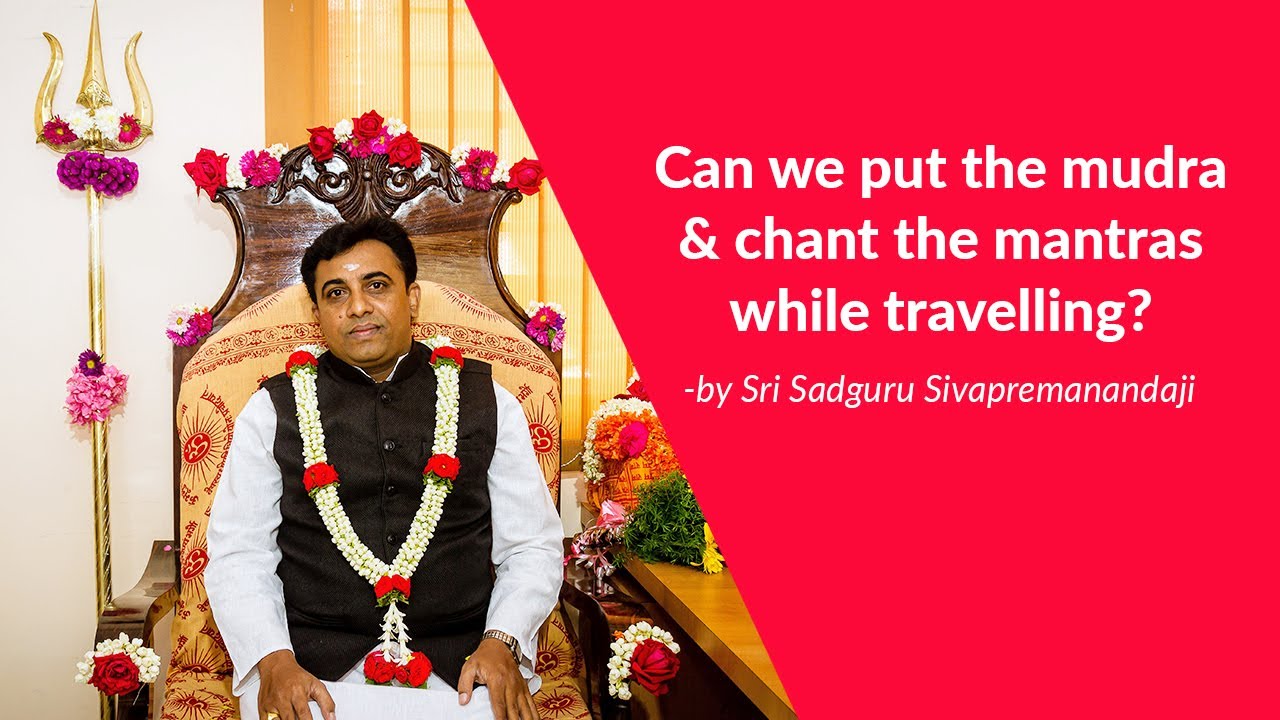 Can we put the mudra & chant the mantras while travelling?