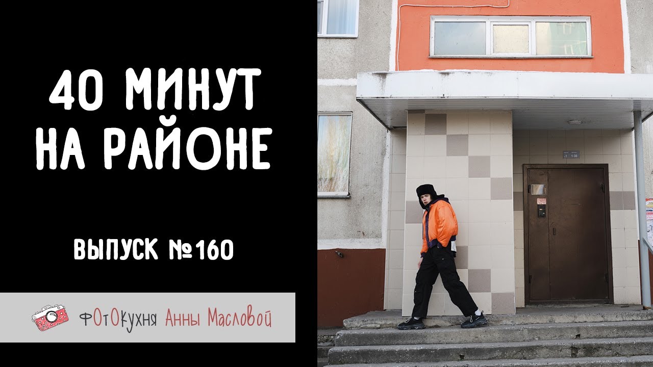 40 минут на районе. Фотокухня Анны Масловой. Выпуск №160