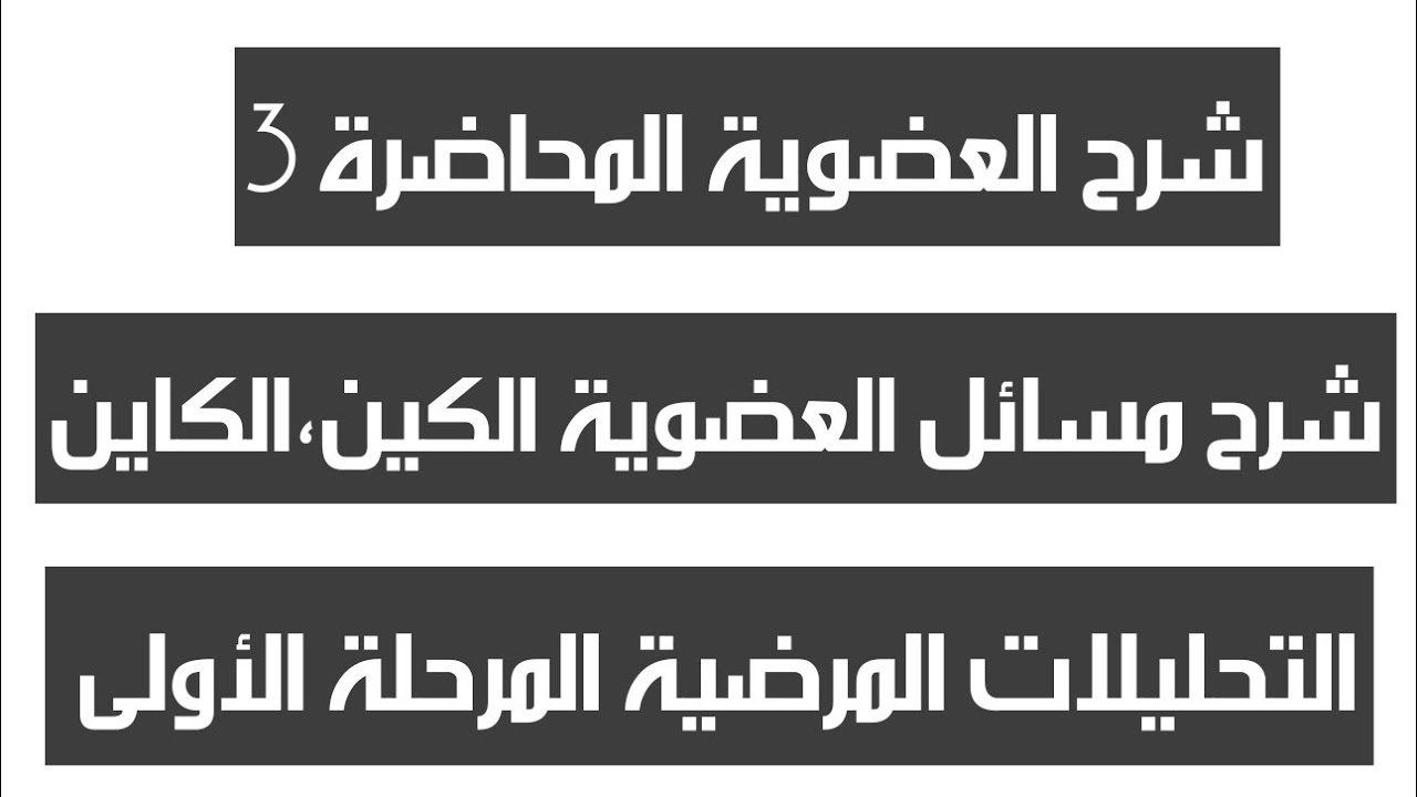 شرح مسائل العضوية الكين ، الكاين ، المحاضرة 3 الجزء الأول ، التحليلات المرضية المرحلة الأولى