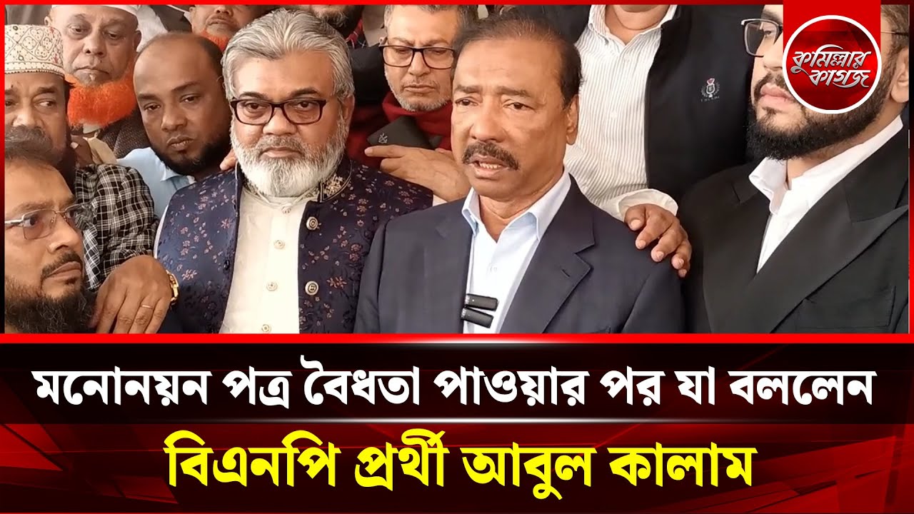 মনোনয়ন পত্র বৈধতা পাওয়ার পর যা বললেন কুমিল্লা ৯ আসনের বিএনপি প্রর্থী আবুল কালাম