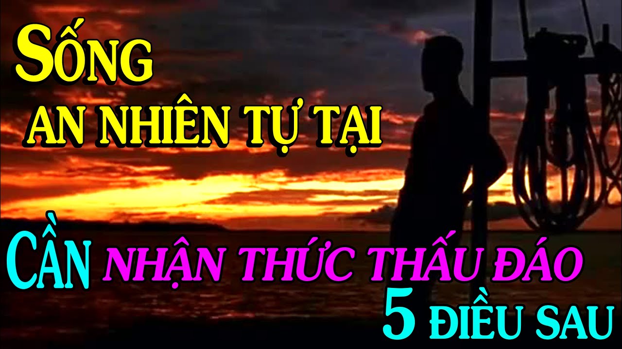 ✅Để SỐNG AN NHIÊN TỰ TẠI cần NHẬN THỨC RÕ 5 ĐIỀU SAU - Thiền Đạo