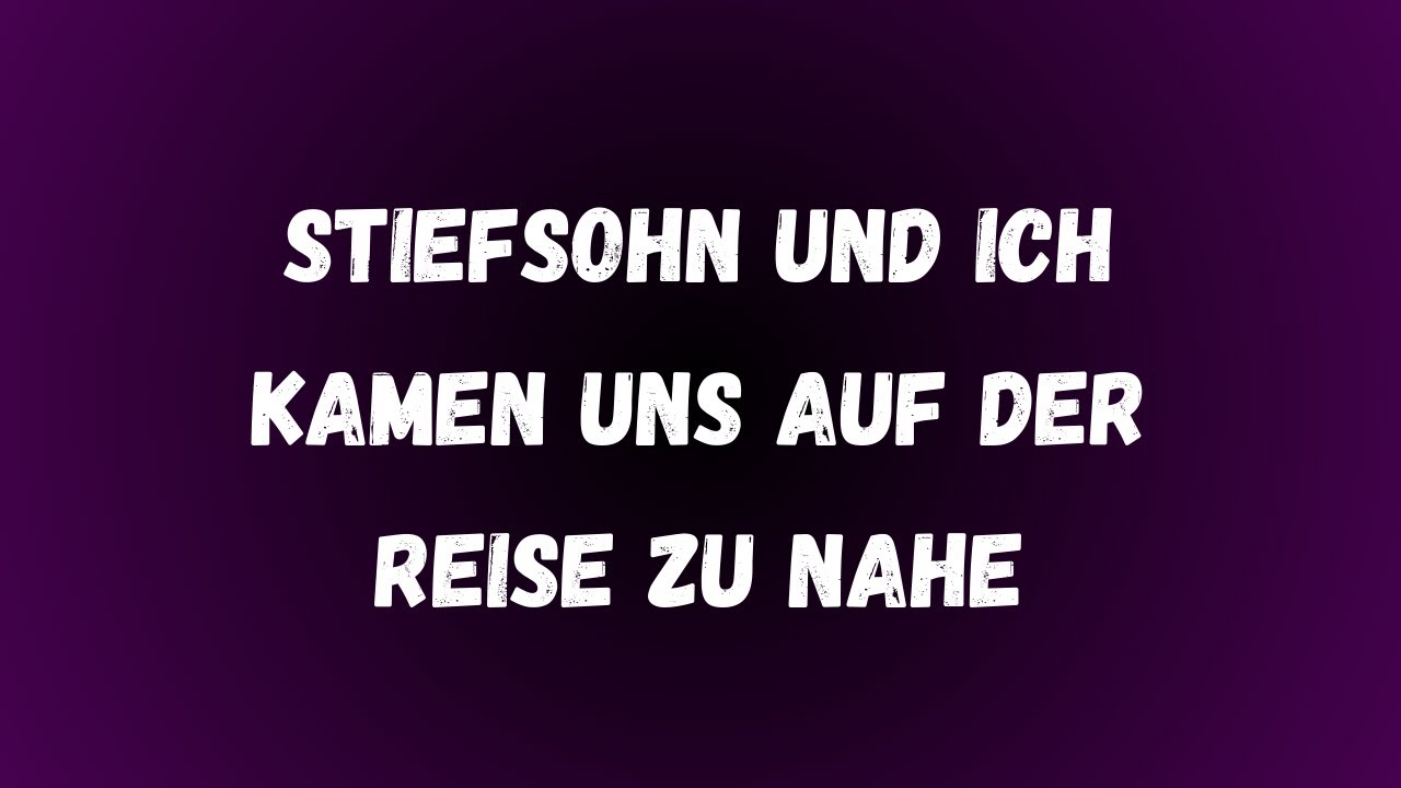 Auf einer gemeinsamen Reise kam mein Stiefsohn und ich uns auf erschreckende Weise zu nahe