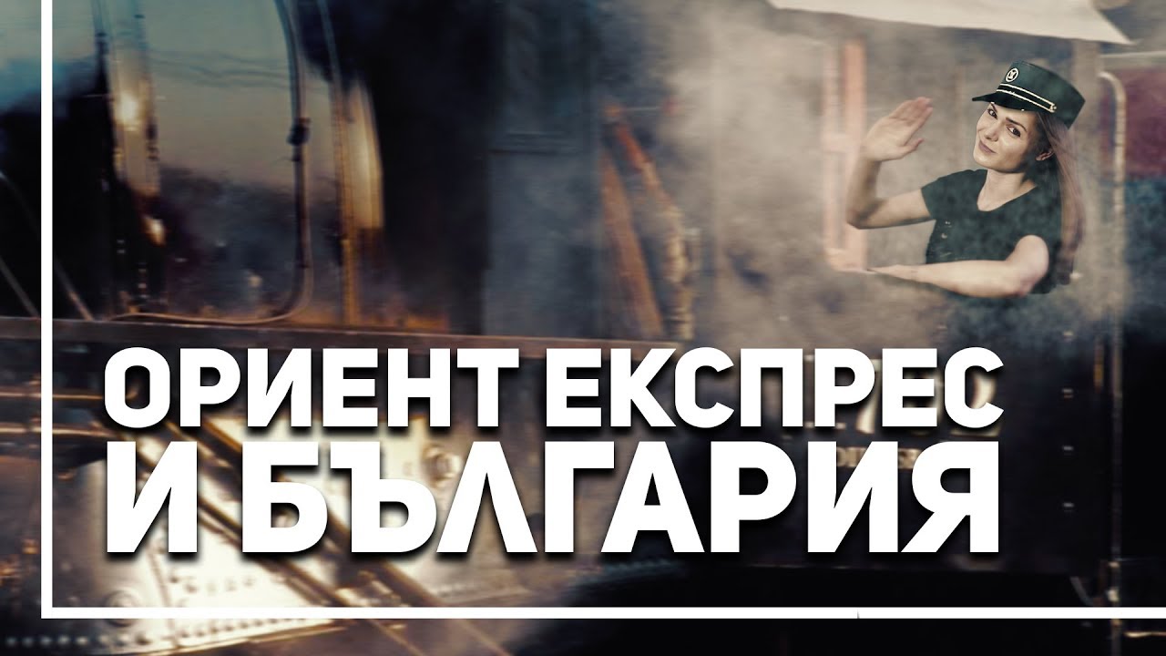 Каква е историята на „Ориент Експрес“ в България