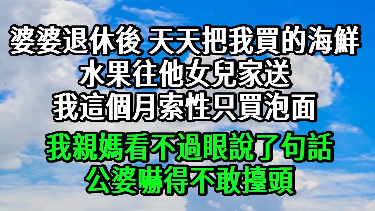 婆婆退休後，天天把我買的海鮮水果往他女兒家送，我這個月索性只買泡麪，我親媽看不過眼説了句話，公婆嚇得不敢抬頭。#情感#小説#婚姻#完結文