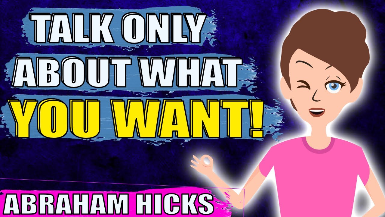 Talk Only About What You Want!! - Abraham Hicks
