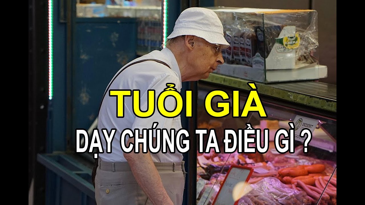 TUỔI GIÀ DẠY CHÚNG TA ĐIỀU GÌ ?