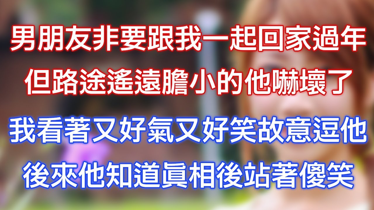 男朋友非要跟我一起回家過年，但路途遙遠膽小的他嚇壞了，我看著又好氣又好笑故意逗他，後來他知道真相後站著傻笑！