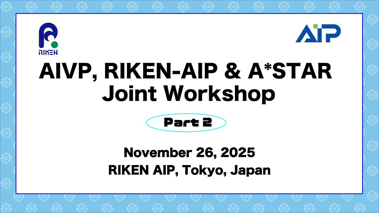 AIVP, RIKEN-AIP & A*STAR Joint Workshop Part 2 (Nov. 26, 2025)